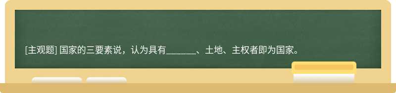 国家的三要素说，认为具有______、土地、主权者即为国家。