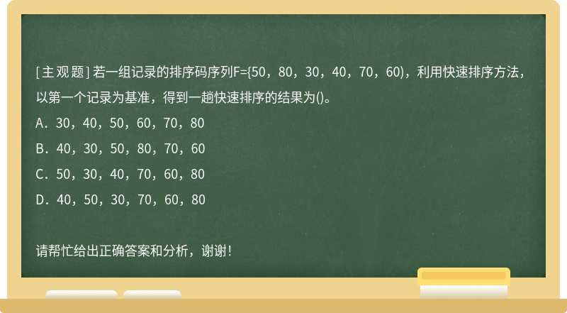 若一组记录的排序码序列F={50，80，30，40，70，60)，利用快速排序方法，以第一个记录为基准，得到一趟快