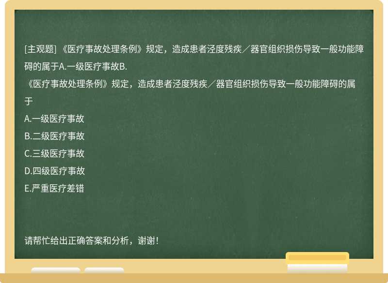 《医疗事故处理条例》规定，造成患者泾度残疾／器官组织损伤导致一般功能障碍的属于A.一级医疗事故B.