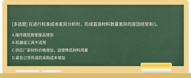 在进行标准成本差异分析时，形成直接材料数量差异的原因经常有（)。A．操作疏忽致使废品增加B．机器或