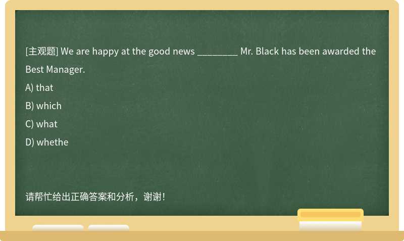 We are happy at the good news ________ Mr. Black has been awarded the Best Manager.