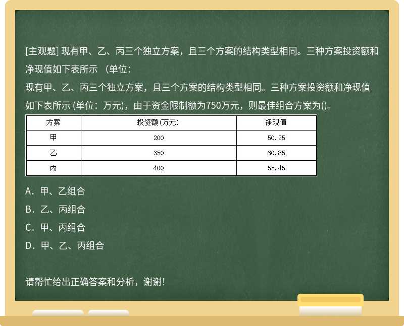 现有甲、乙、丙三个独立方案，且三个方案的结构类型相同。三种方案投资额和净现值如下表所示 （单位：