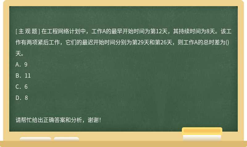 在工程网络计划中，工作A的最早开始时间为第12天，其持续时间为8天。该工作有两项紧后工作，它们的最