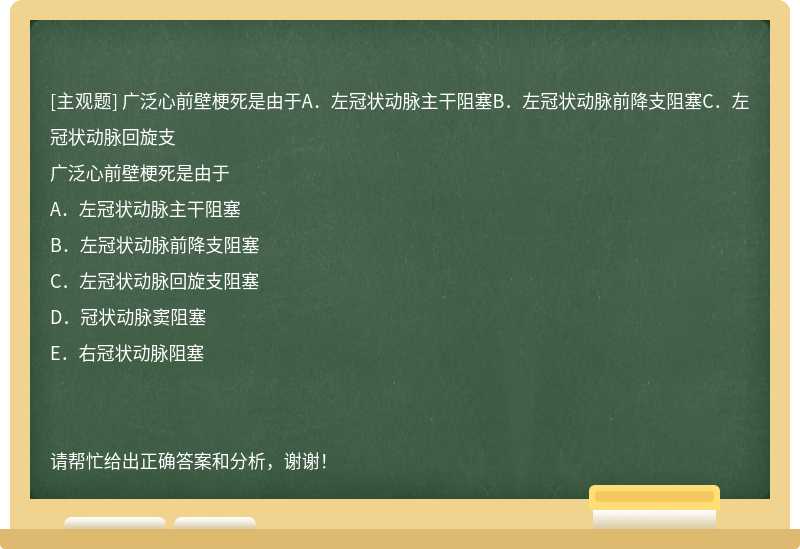 广泛心前壁梗死是由于A．左冠状动脉主干阻塞B．左冠状动脉前降支阻塞C．左冠状动脉回旋支