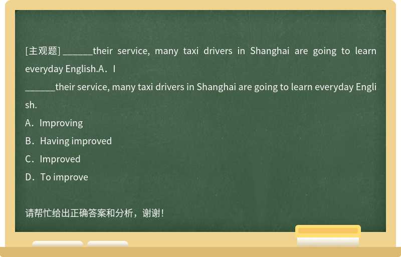 ______their service, many taxi drivers in Shanghai are going to learn everyday English.A．I