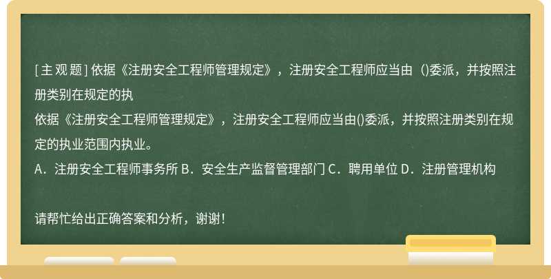 依据《注册安全工程师管理规定》，注册安全工程师应当由（)委派，并按照注册类别在规定的执