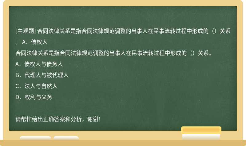 合同法律关系是指合同法律规范调整的当事人在民事流转过程中形成的（）关系。 A．债权人