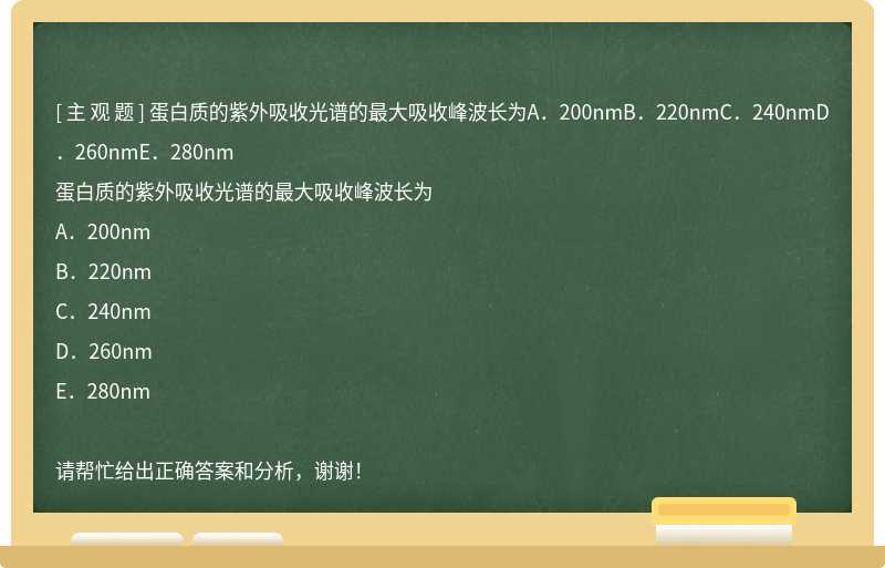 蛋白质的紫外吸收光谱的最大吸收峰波长为A．200nmB．220nmC．240nmD．260nmE．280nm