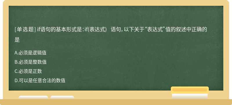 if语句的基本形式是：if（表达式)语句，以下关于“表达式”值的叙述中正确的是A．必须是逻辑值B．必须是