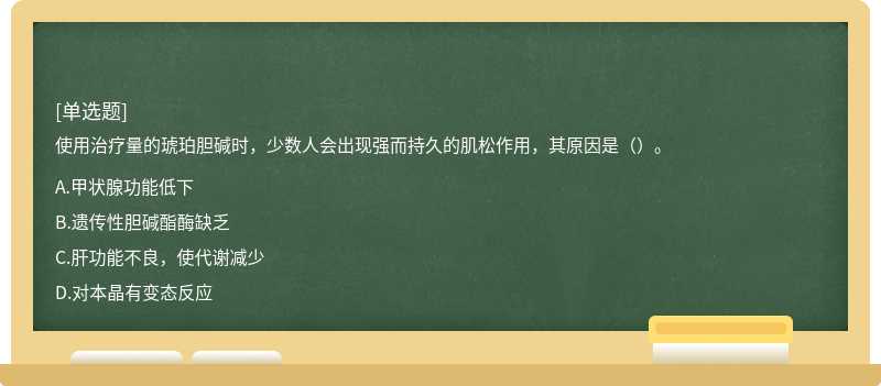 使用治疗量的琥珀胆碱时，少数人会出现强而持久的肌松作用，其原因是（）。