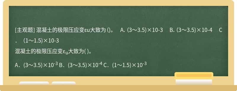 混凝土的极限压应变εu大致为（)。  A．（3～3.5)×10-3  B．（3～3.5)×10-4  C．（1～1.5)×10-3