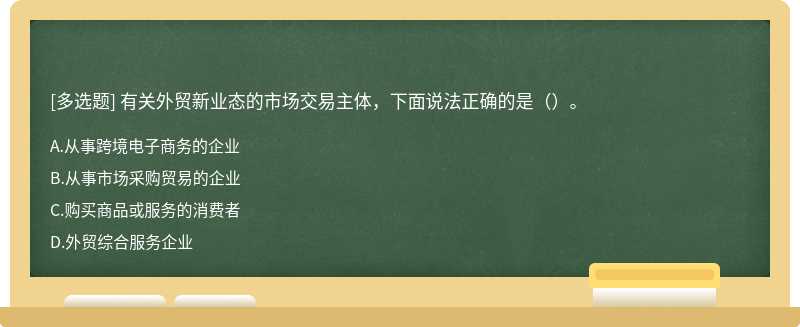 有关外贸新业态的市场交易主体，下面说法正确的是（）。