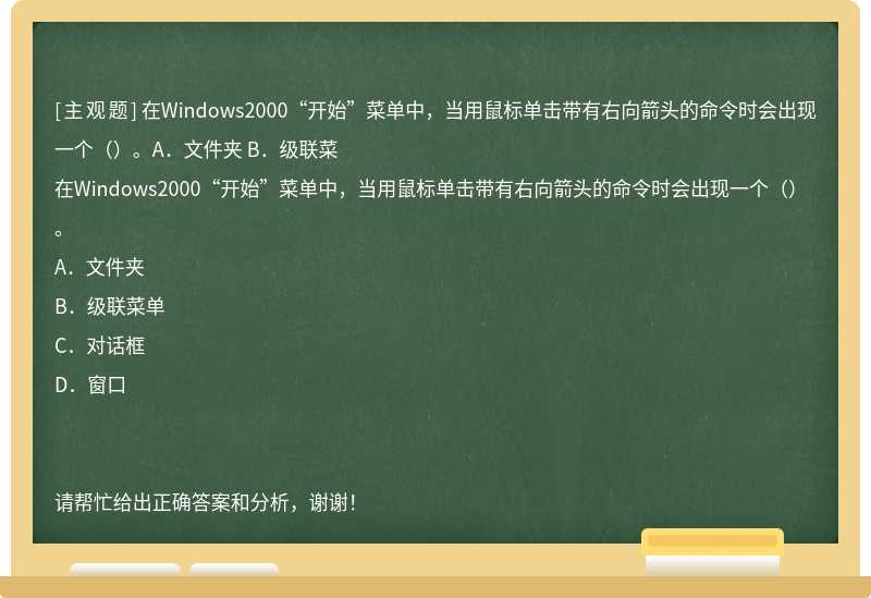 在Windows2000“开始”菜单中，当用鼠标单击带有右向箭头的命令时会出现一个（）。A．文件夹 B．级联菜
