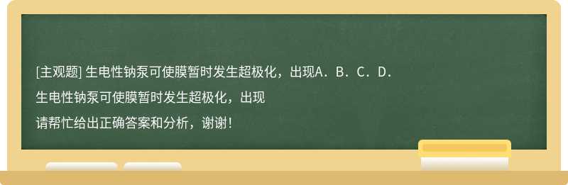 生电性钠泵可使膜暂时发生超极化，出现A．B．C．D．