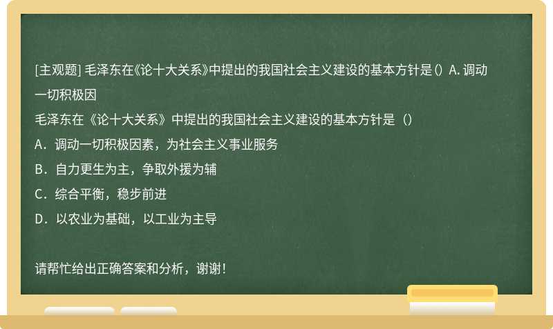 毛泽东在《论十大关系》中提出的我国社会主义建设的基本方针是（） A．调动一切积极因