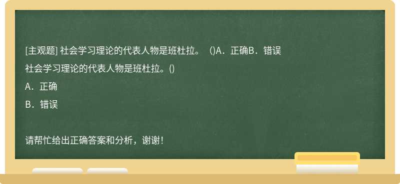 社会学习理论的代表人物是班杜拉。（)A．正确B．错误