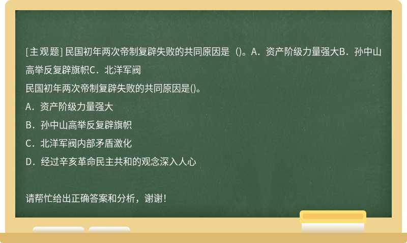 民国初年两次帝制复辟失败的共同原因是（)。A．资产阶级力量强大B．孙中山高举反复辟旗帜C．北洋军阀