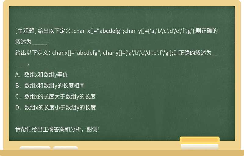 给出以下定义：char x[]="abcdefg";char y[]={'a','b','c','d','e','f','g'};则正确的叙述为_____