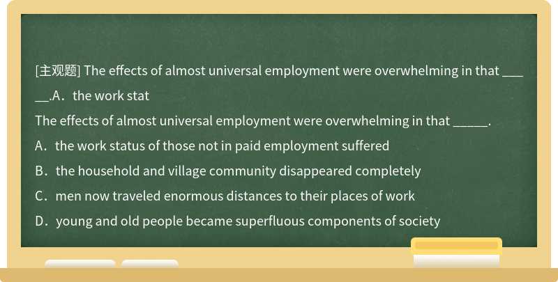 The effects of almost universal employment were overwhelming in that _____.A．the work stat