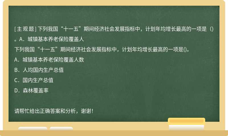 下列我国“十一五”期间经济社会发展指标中，计划年均增长最高的一项是（)。A．城镇基本养老保险覆盖人