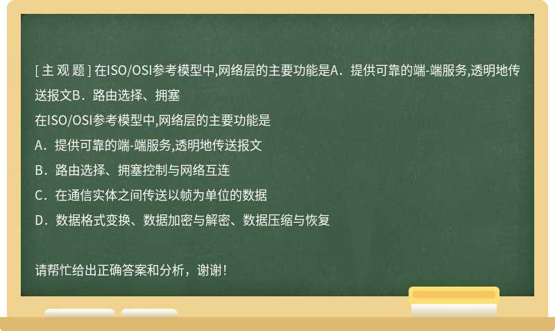 在ISO/OSI参考模型中,网络层的主要功能是A．提供可靠的端-端服务,透明地传送报文B．路由选择、拥塞