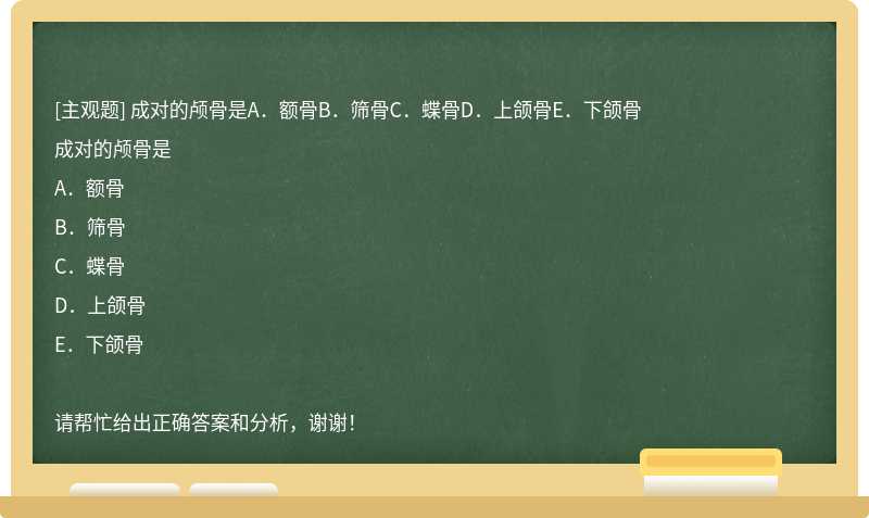 成对的颅骨是A．额骨B．筛骨C．蝶骨D．上颌骨E．下颌骨