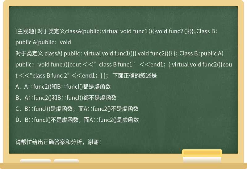对于类定义classA{public：virtual void func1（){}void func2（){}}；Class B：public A{public：void