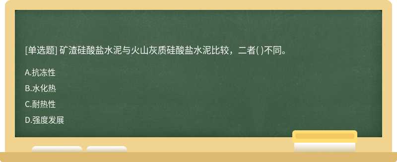 矿渣硅酸盐水泥与火山灰质硅酸盐水泥比较，二者（)不同。  A．抗冻性  B．水化热  C．耐热性  D．强度发展