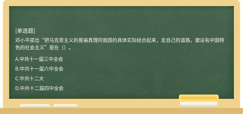 邓小平提出“把马克思主义的普遍真理同我国的具体实际结合起来，走自己的道路，建设有中国特色的社会主义”是在（）。