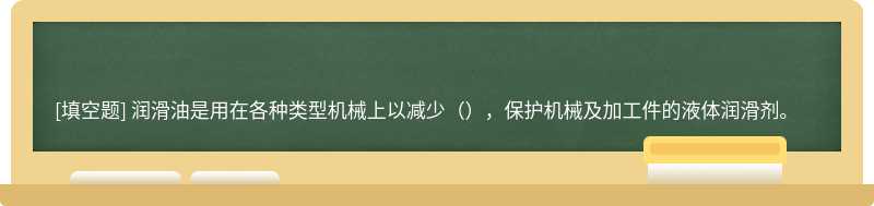 润滑油是用在各种类型机械上以减少（），保护机械及加工件的液体润滑剂。