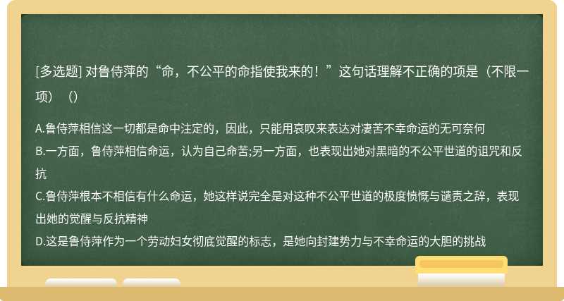 对鲁侍萍的“命，不公平的命指使我来的！”这句话理解不正确的项是（不限一项）（）