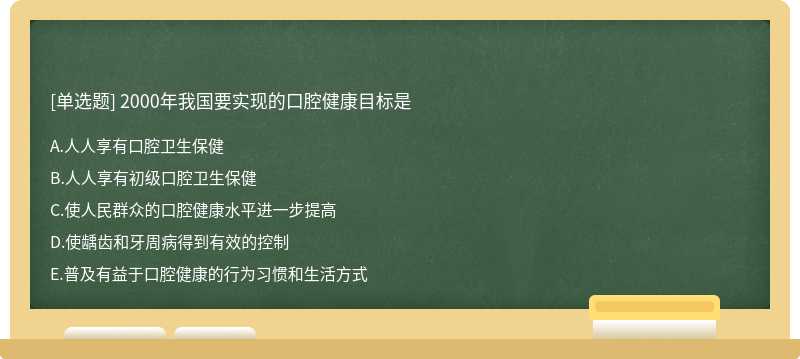 2000年我国要实现的口腔健康目标是A．人人享有口腔卫生保健B．人人享有初级口腔卫生保健C．使人民群