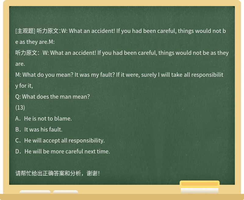 听力原文：W: What an accident! If you had been careful, things would not be as they are.M: