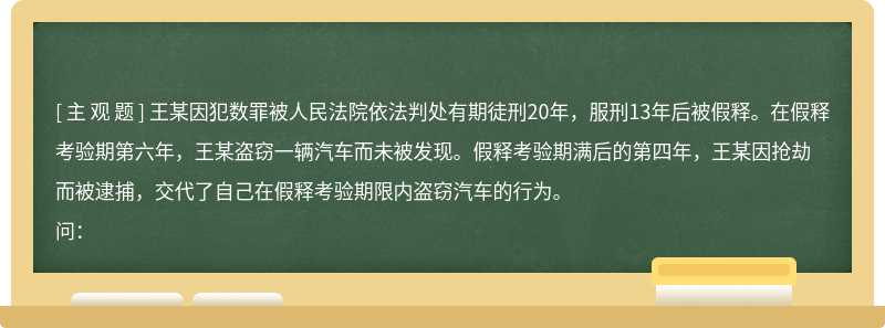 王某因犯数罪被人民法院依法判处有期徒刑20年，服刑13年后被假释。在假释考验期第六年，王某盗窃一辆汽车而未