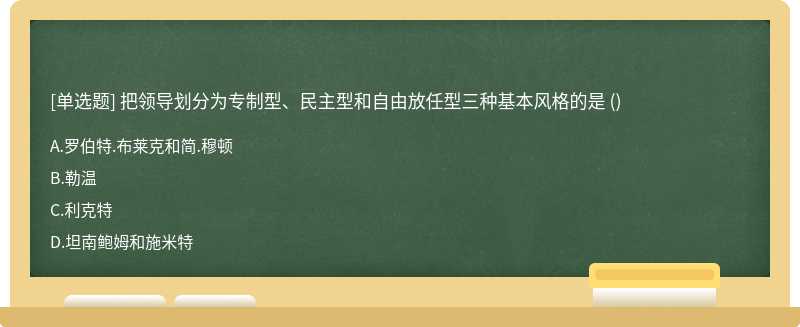 把领导划分为专制型、民主型和自由放任型三种基本风格的是（)A．罗伯特.布莱克和简.穆顿B．勒温C．利