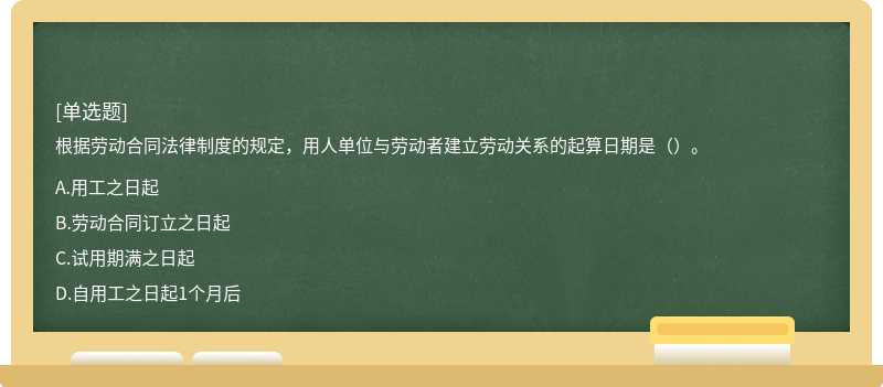 根据劳动合同法律制度的规定，用人单位与劳动者建立劳动关系的起算日期是（）。