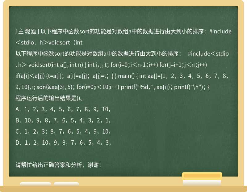 以下程序中函数sort的功能是对数组a中的数据进行由大到小的排序：#include＜stdio．h＞voidsort（int