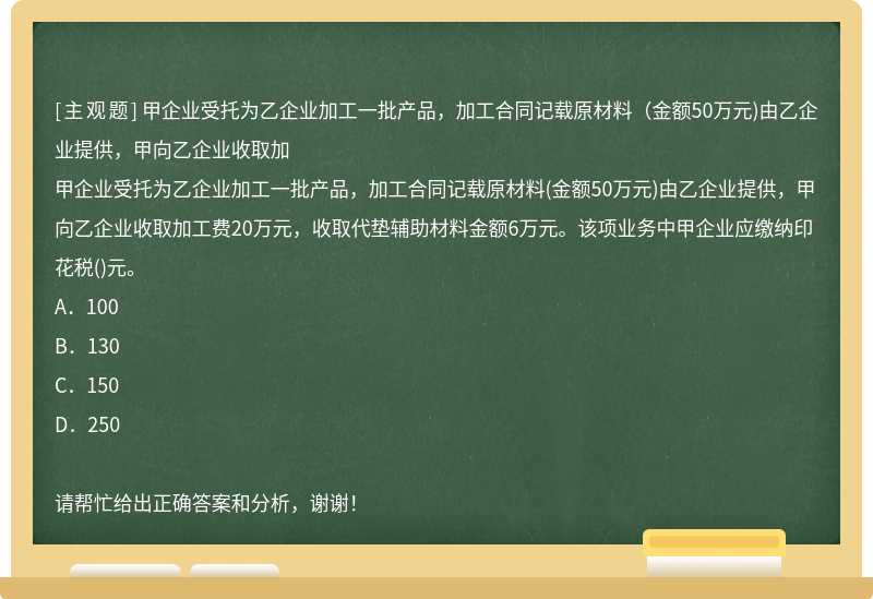 甲企业受托为乙企业加工一批产品，加工合同记载原材料（金额50万元)由乙企业提供，甲向乙企业收取加