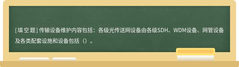 传输设备维护内容包括：各级光传送网设备由各级SDH、WDM设备、网管设备及各类配套设施和设备包括（）。