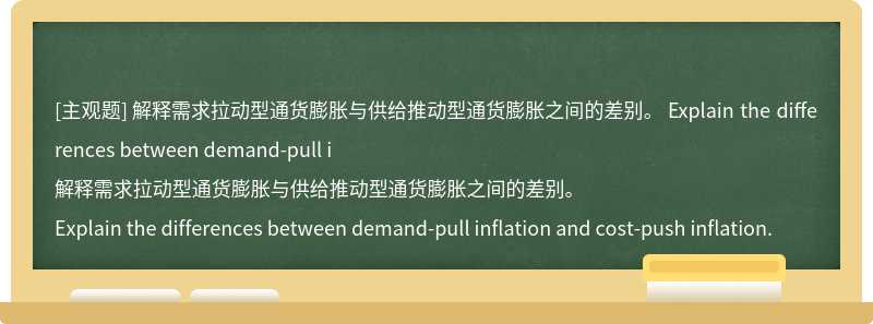 解释需求拉动型通货膨胀与供给推动型通货膨胀之间的差别。  Explain the differences between demand-pull i