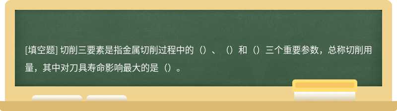 切削三要素是指金属切削过程中的（）、（）和（）三个重要参数，总称切削用量，其中对刀具寿命影响最大的是（）。