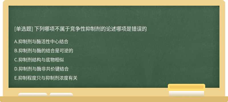 下列哪项不属于竞争性抑制剂的论述哪项是错误的A．抑制剂与酶活性中心结合B．抑制剂与酶的结合