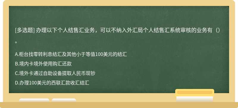 办理以下个人结售汇业务，可以不纳入外汇局个人结售汇系统审核的业务有（）。