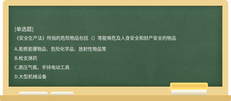 《安全生产法》所指的危险物品包括（）等能够危及人身安全和财产安全的物品