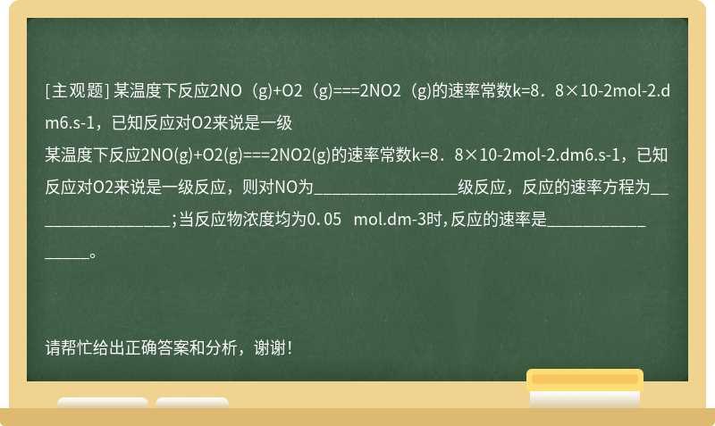 某温度下反应2NO（g)+O2（g)===2NO2（g)的速率常数k=8．8×10-2mol-2.dm6.s-1，已知反应对O2来说是一级