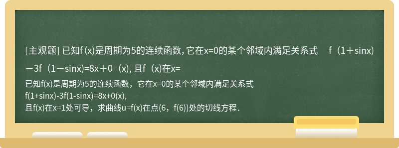 已知f（x)是周期为5的连续函数，它在x=0的某个邻域内满足关系式  f（1＋sinx)－3f（1－sinx)=8x＋0（x),  且f（x)在x=