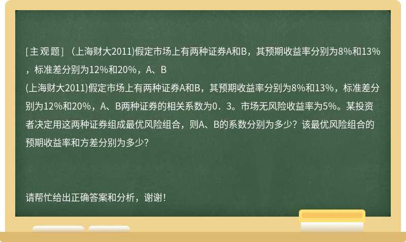 （上海财大2011)假定市场上有两种证券A和B，其预期收益率分别为8％和13％，标准差分别为12％和20％，A、B