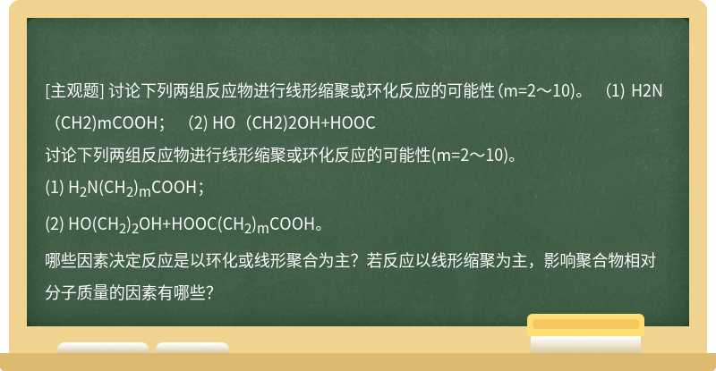 讨论下列两组反应物进行线形缩聚或环化反应的可能性（m=2～10)。   （1) H2N（CH2)mCOOH；   （2) HO（CH2)2OH+HOOC