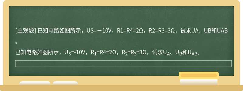 已知电路如图所示，US=－10V，R1=R4=2Ω，R2=R3=3Ω，试求UA、UB和UAB。
