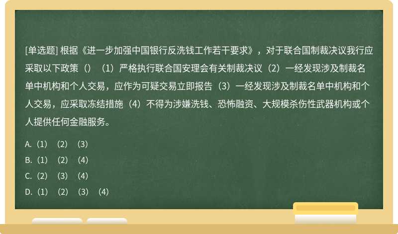 根据《进一步加强中国银行反洗钱工作若干要求》，对于联合国制裁决议我行应采取以下政策（）（1）严格执行联合国安理会有关制裁决议（2）一经发现涉及制裁名单中机构和个人交易，应作为可疑交易立即报告（3）一经发现涉及制裁名单中机构和个人交易，应采取冻结措施（4）不得为涉嫌洗钱、恐怖融资、大规模杀伤性武器机构或个人提供任何金融服务。